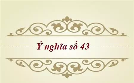 Ý nghĩa con số 43 có phải là may mắn? Giải mã chi tiết